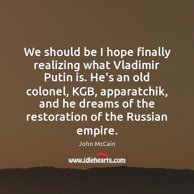 We should be I hope finally realizing what Vladimir Putin is. He’s John McCain Picture Quote