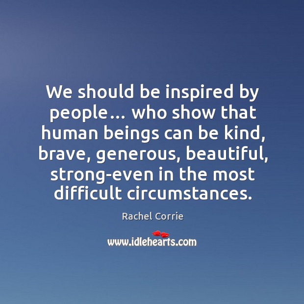 We should be inspired by people… who show that human beings can be kind Rachel Corrie Picture Quote