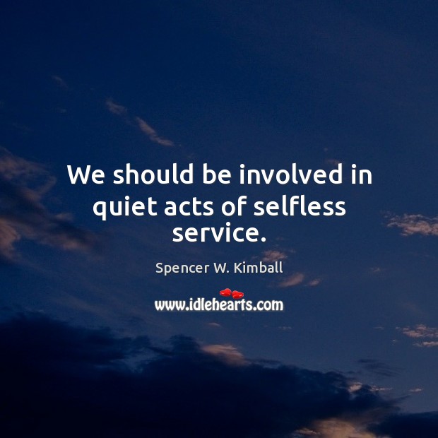 We should be involved in quiet acts of selfless service. 