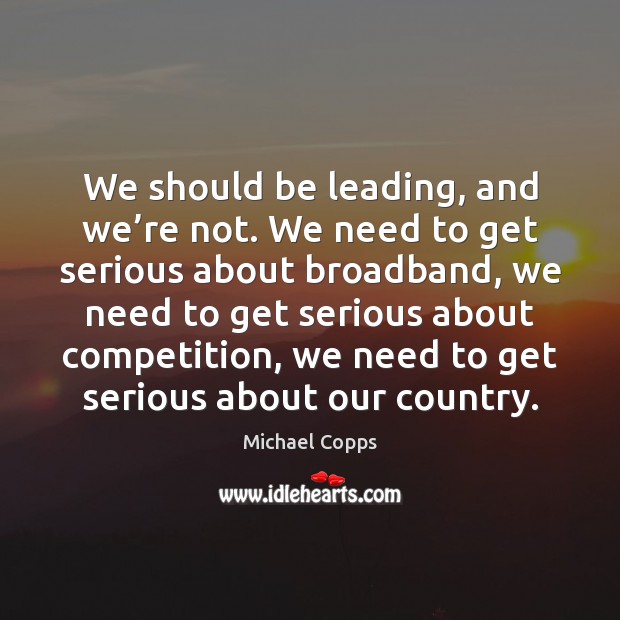We should be leading, and we’re not. We need to get Michael Copps Picture Quote
