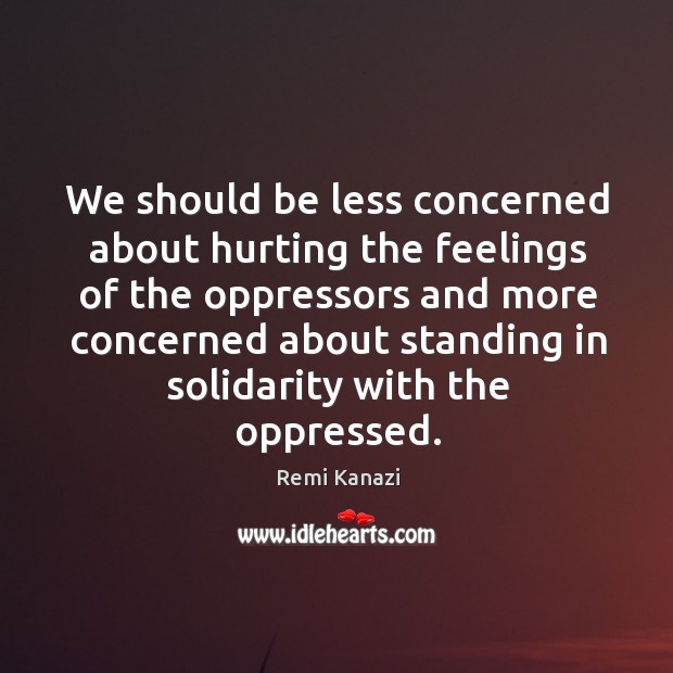 We should be less concerned about hurting the feelings of the oppressors Remi Kanazi Picture Quote