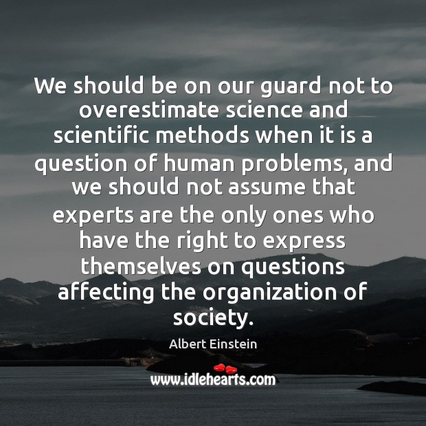 We should be on our guard not to overestimate science and scientific Image