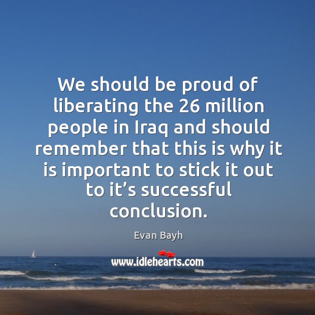 We should be proud of liberating the 26 million people in iraq Evan Bayh Picture Quote