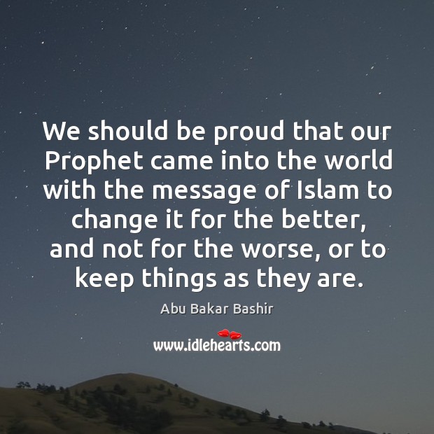 We should be proud that our prophet came into the world Abu Bakar Bashir Picture Quote