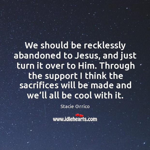 We should be recklessly abandoned to jesus, and just turn it over to him. Stacie Orrico Picture Quote
