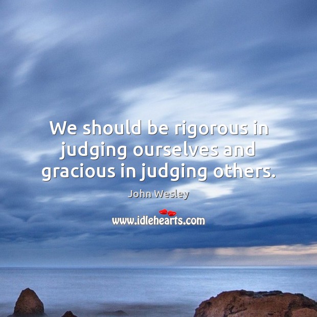 We should be rigorous in judging ourselves and gracious in judging others. Image