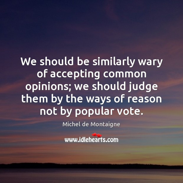 We should be similarly wary of accepting common opinions; we should judge Michel de Montaigne Picture Quote