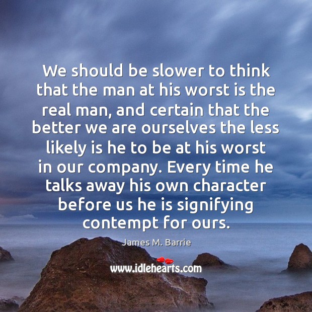 We should be slower to think that the man at his worst James M. Barrie Picture Quote