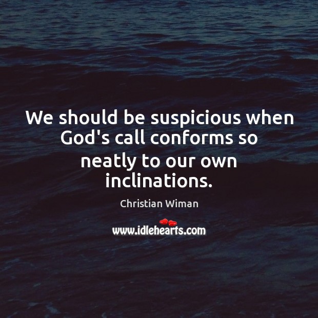 We should be suspicious when God’s call conforms so neatly to our own inclinations. Christian Wiman Picture Quote