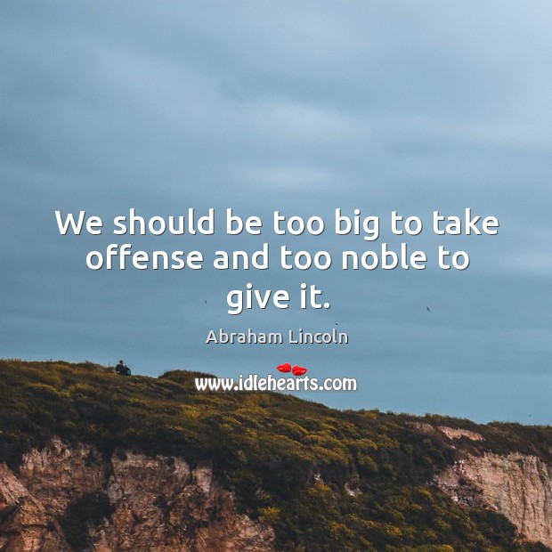 We should be too big to take offense and too noble to give it. Image