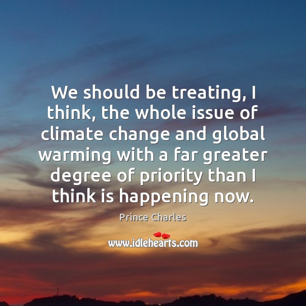 We should be treating, I think, the whole issue of climate change Climate Change Quotes Image