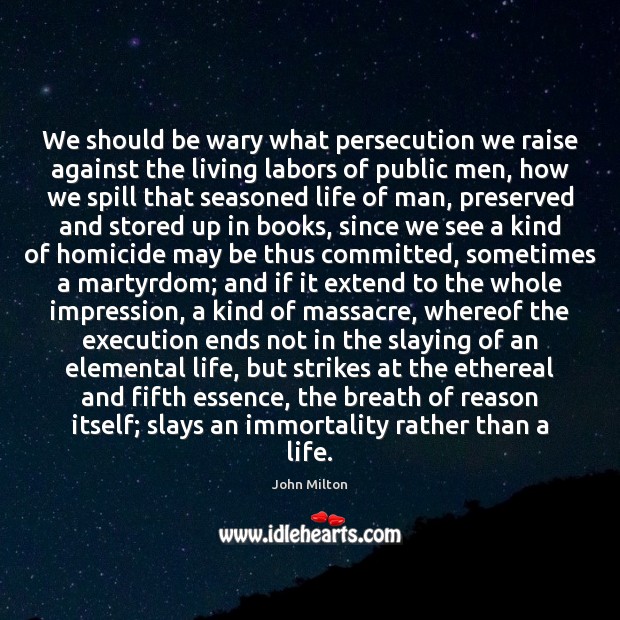 We should be wary what persecution we raise against the living labors John Milton Picture Quote