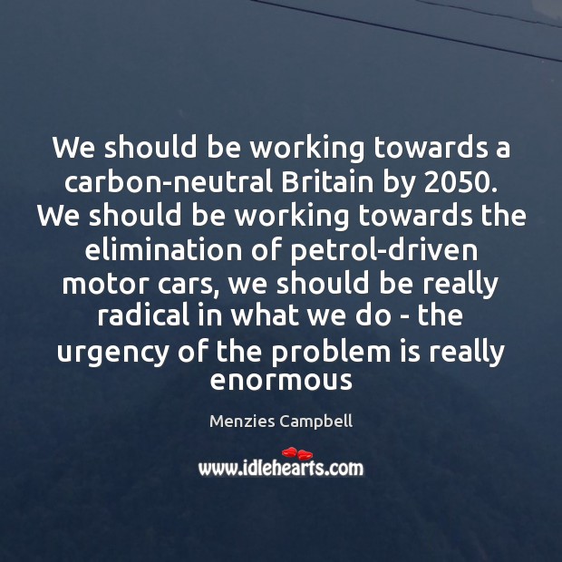 We should be working towards a carbon-neutral Britain by 2050. We should be Menzies Campbell Picture Quote