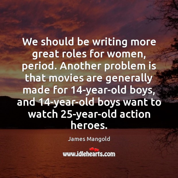 We should be writing more great roles for women, period. Another problem Movies Quotes Image