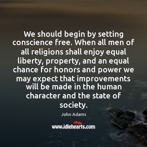 We should begin by setting conscience free. When all men of all John Adams Picture Quote