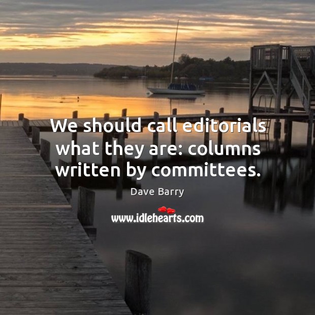 We should call editorials what they are: columns written by committees. Dave Barry Picture Quote