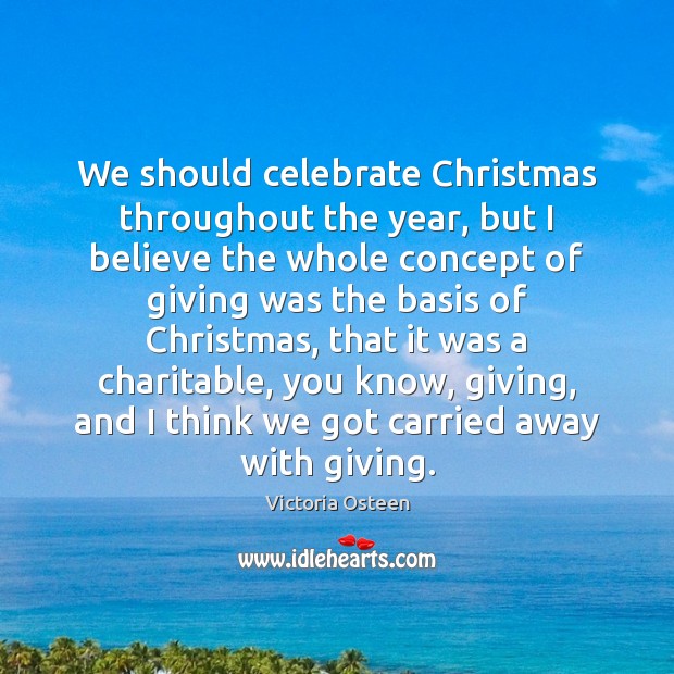 We should celebrate Christmas throughout the year, but I believe the whole Celebrate Quotes Image