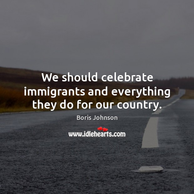 We should celebrate immigrants and everything they do for our country. Image