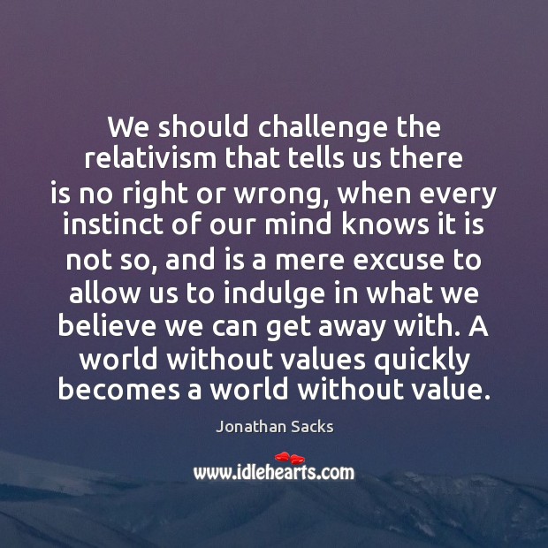 We should challenge the relativism that tells us there is no right Jonathan Sacks Picture Quote