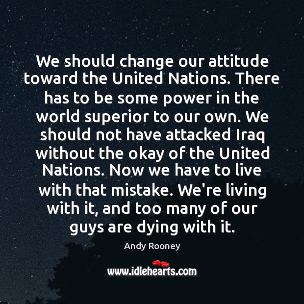 We should change our attitude toward the United Nations. There has to Andy Rooney Picture Quote