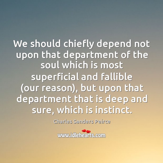 We should chiefly depend not upon that department of the soul which Charles Sanders Peirce Picture Quote