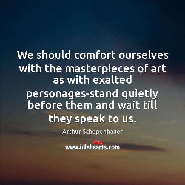 We should comfort ourselves with the masterpieces of art as with exalted Arthur Schopenhauer Picture Quote