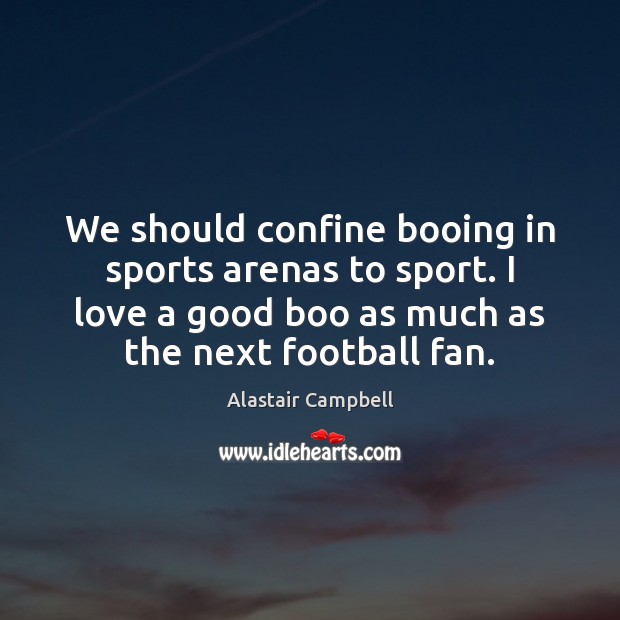 We should confine booing in sports arenas to sport. I love a Football Quotes Image