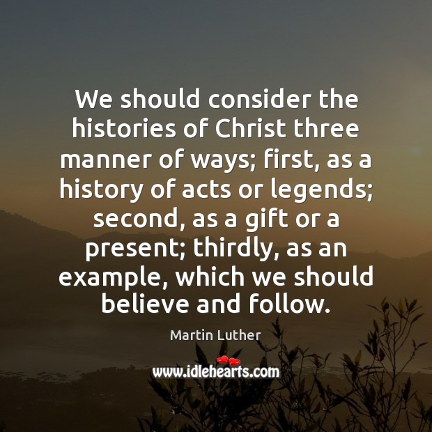 We should consider the histories of Christ three manner of ways; first, Martin Luther Picture Quote
