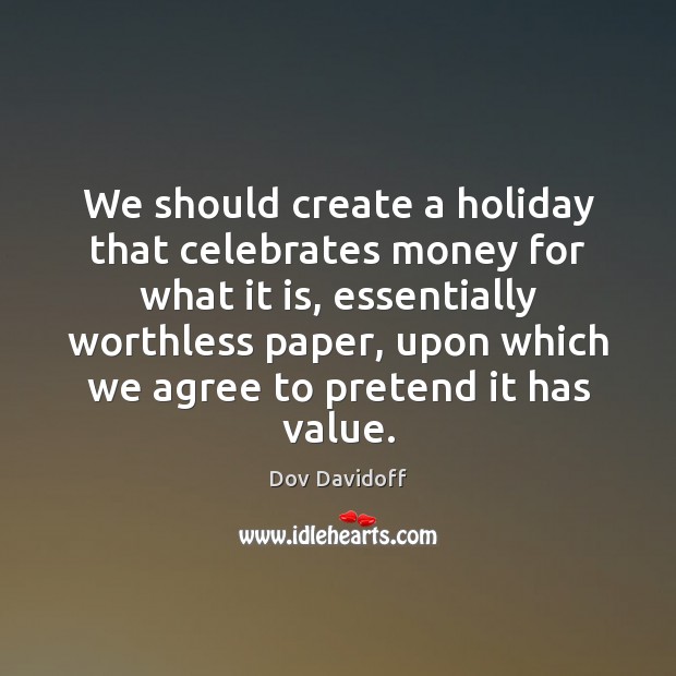 We should create a holiday that celebrates money for what it is, Dov Davidoff Picture Quote