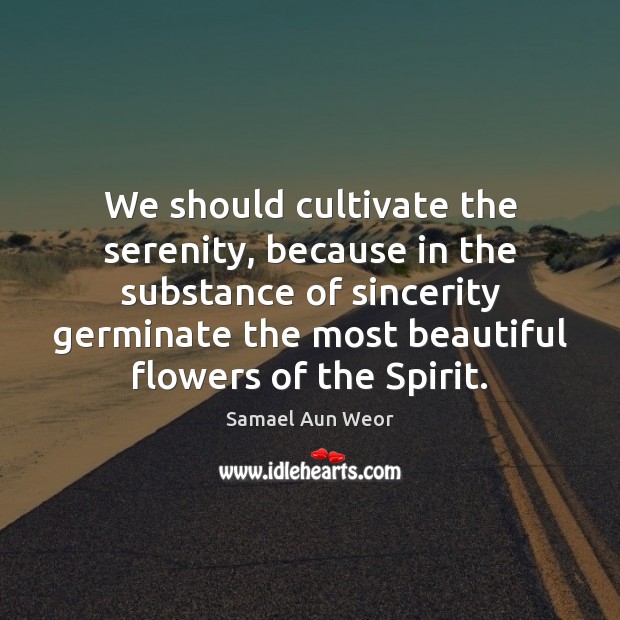 We should cultivate the serenity, because in the substance of sincerity germinate Samael Aun Weor Picture Quote