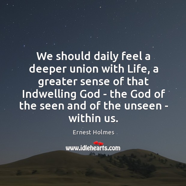 We should daily feel a deeper union with Life, a greater sense Ernest Holmes Picture Quote