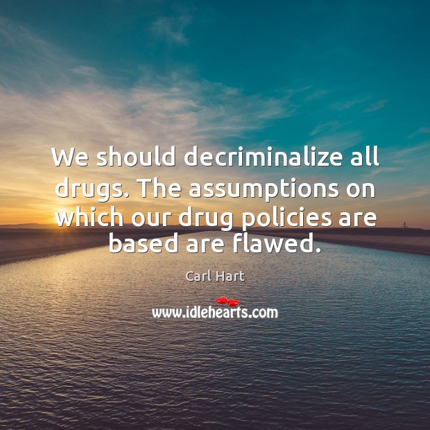 We should decriminalize all drugs. The assumptions on which our drug policies Image