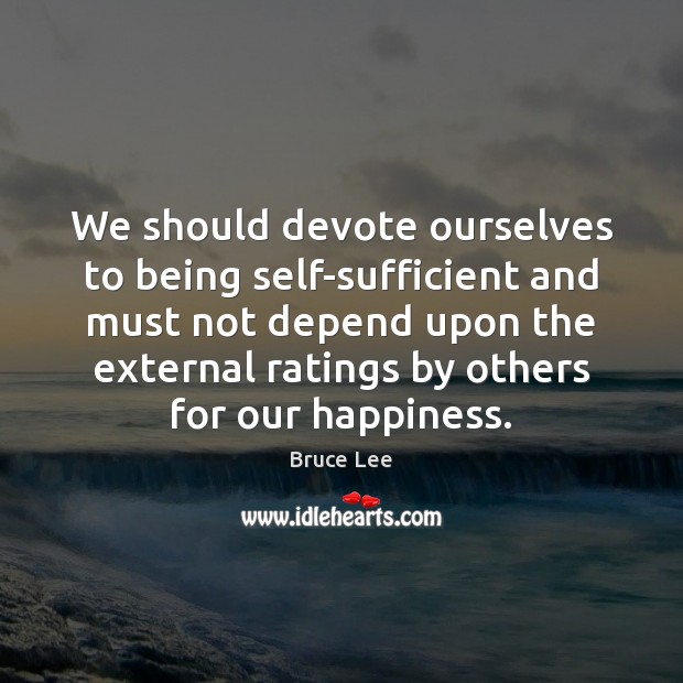 We should devote ourselves to being self-sufficient and must not depend upon Bruce Lee Picture Quote