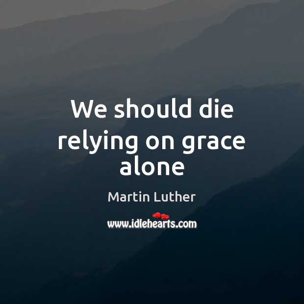 We should die relying on grace alone Image