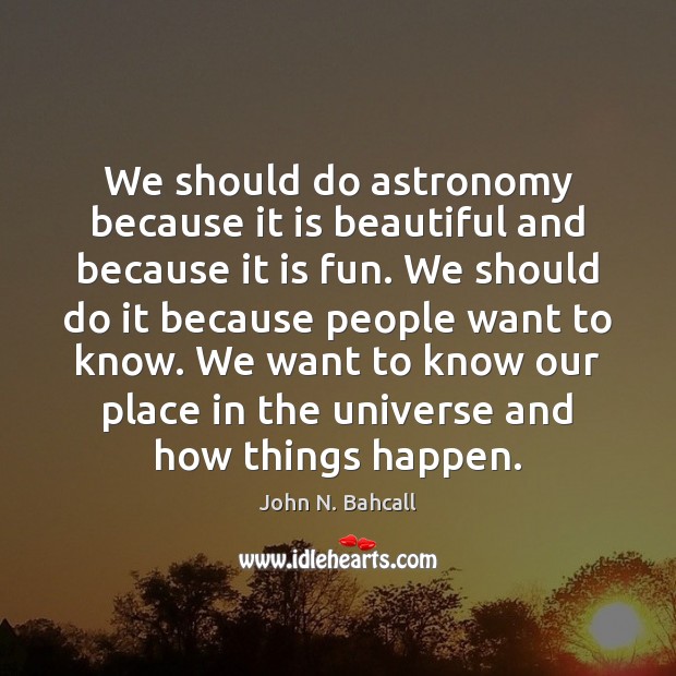 We should do astronomy because it is beautiful and because it is John N. Bahcall Picture Quote
