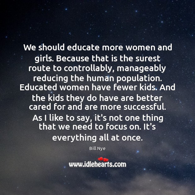 We should educate more women and girls. Because that is the surest Bill Nye Picture Quote