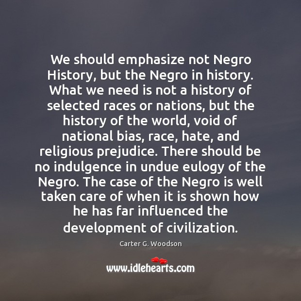 We should emphasize not Negro History, but the Negro in history. What Carter G. Woodson Picture Quote