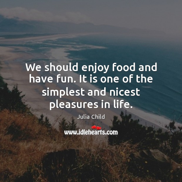 We should enjoy food and have fun. It is one of the simplest and nicest pleasures in life. Julia Child Picture Quote
