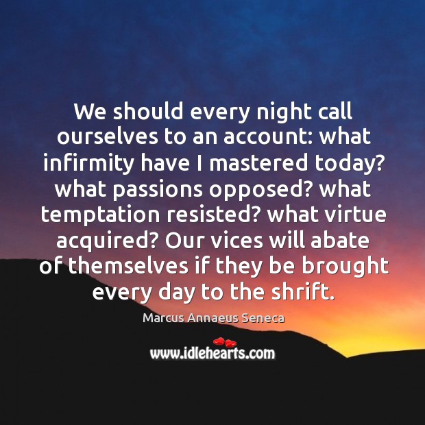 We should every night call ourselves to an account: what infirmity have I mastered today? Marcus Annaeus Seneca Picture Quote