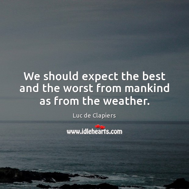 We should expect the best and the worst from mankind as from the weather. Image
