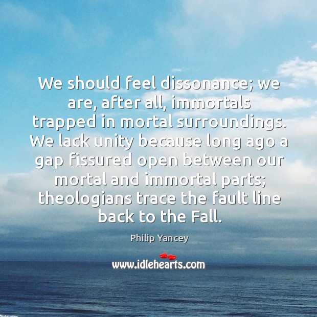 We should feel dissonance; we are, after all, immortals trapped in mortal Philip Yancey Picture Quote