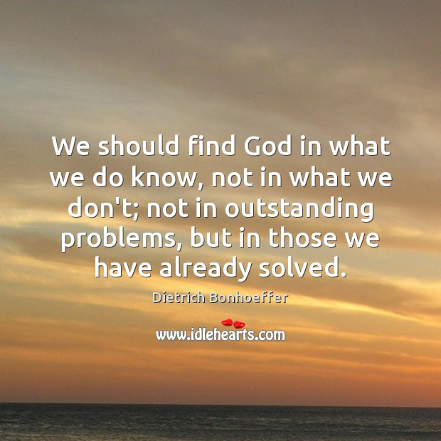 We should find God in what we do know, not in what Dietrich Bonhoeffer Picture Quote