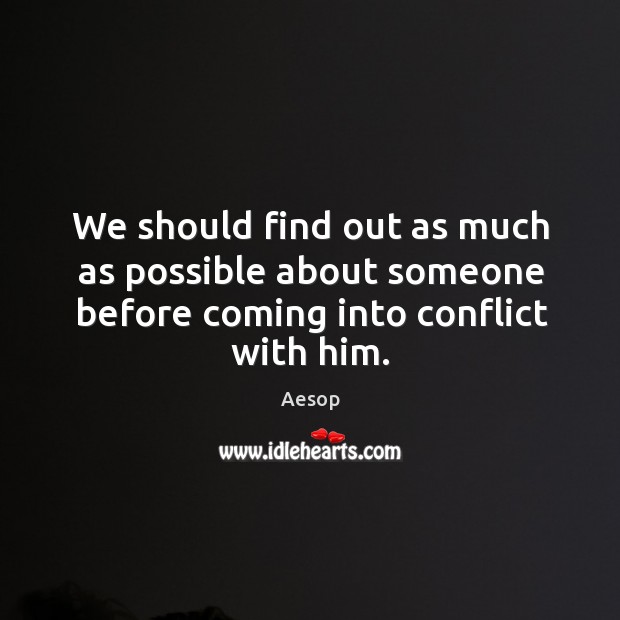 We should find out as much as possible about someone before coming into conflict with him. Image