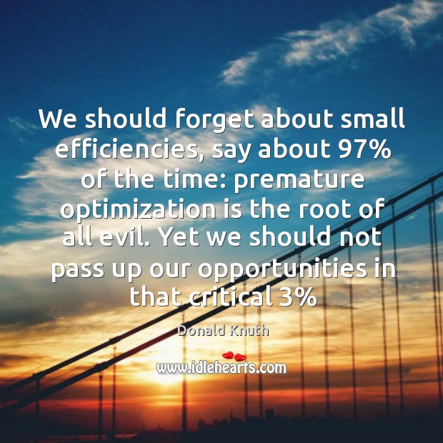 We should forget about small efficiencies, say about 97% of the time: premature Image