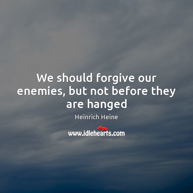 We should forgive our enemies, but not before they are hanged Image