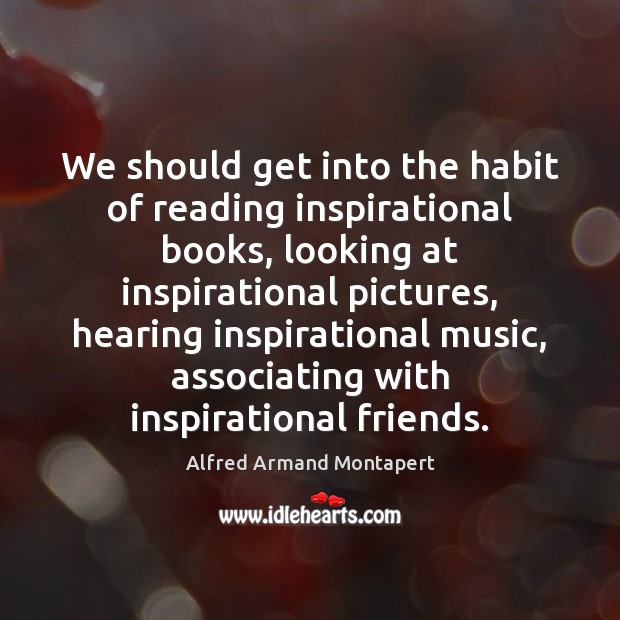 We should get into the habit of reading inspirational books, looking at Alfred Armand Montapert Picture Quote