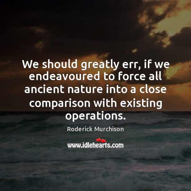 We should greatly err, if we endeavoured to force all ancient nature Comparison Quotes Image