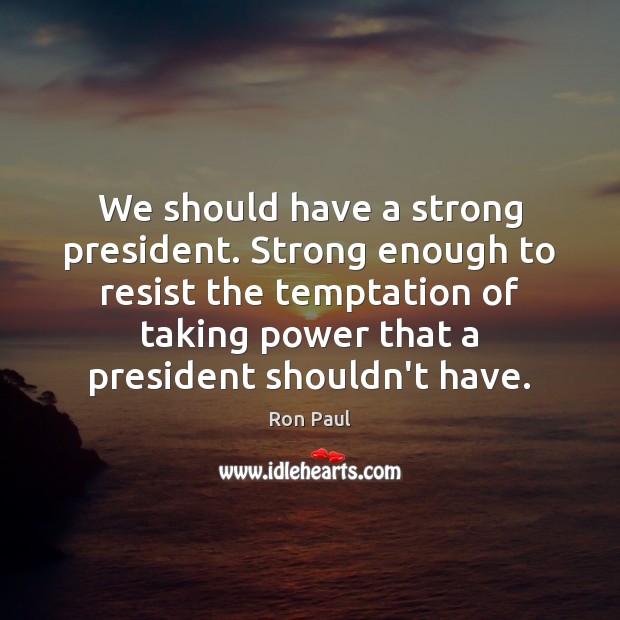 We should have a strong president. Strong enough to resist the temptation Image