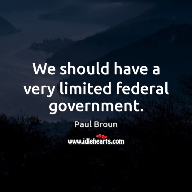 We should have a very limited federal government. Paul Broun Picture Quote
