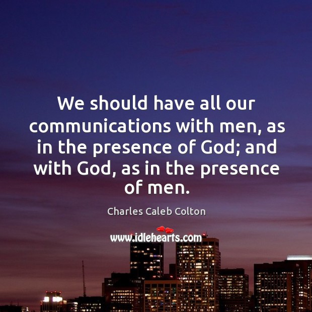 We should have all our communications with men, as in the presence Charles Caleb Colton Picture Quote